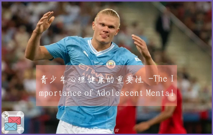 青少年心理健康的重要性  -The Importance of Adolescent Mental Health