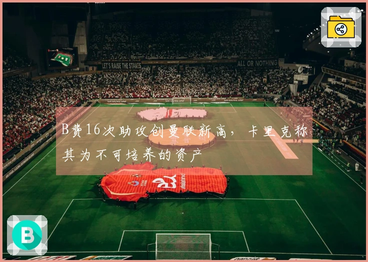 B费16次助攻创曼联新高，卡里克称其为不可培养的资产