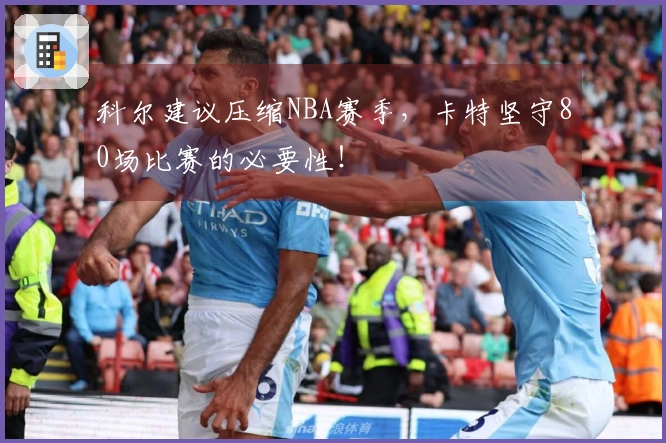 科尔建议压缩NBA赛季，卡特坚守80场比赛的必要性！