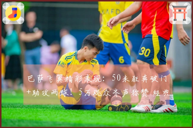 巴萨飞翼精彩表现：50米狂奔破门+助攻两球！5万观众齐声称赞 经典再现