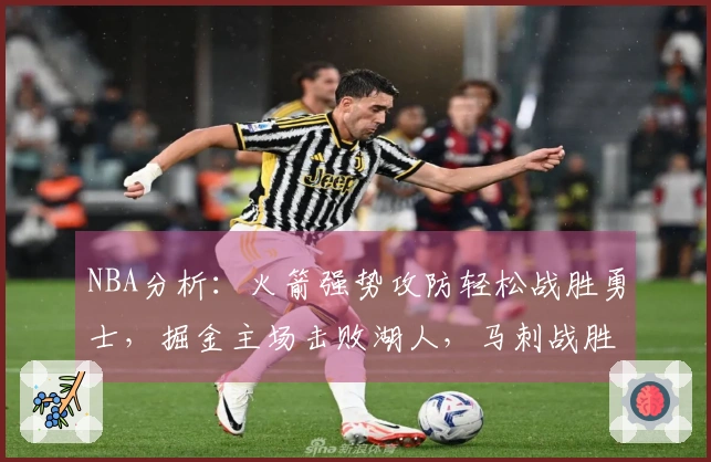 NBA分析：火箭强势攻防轻松战胜勇士，掘金主场击败湖人，马刺战胜活塞