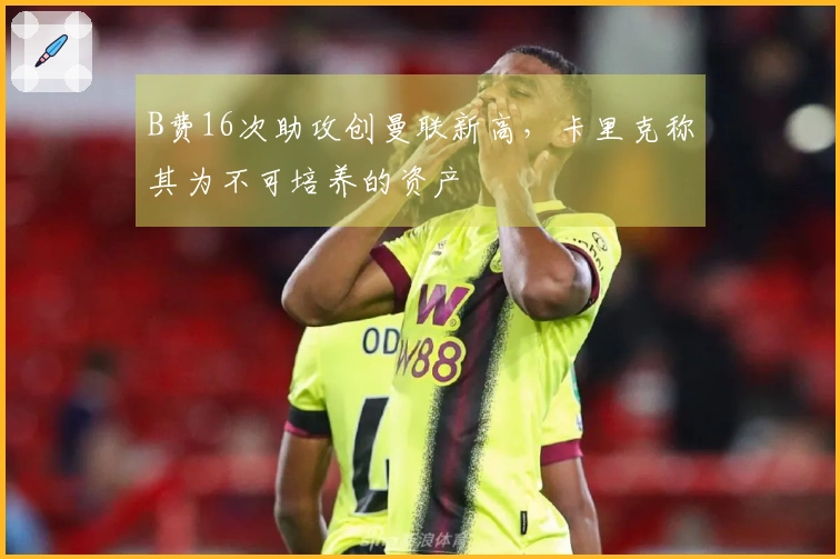 B费16次助攻创曼联新高，卡里克称其为不可培养的资产