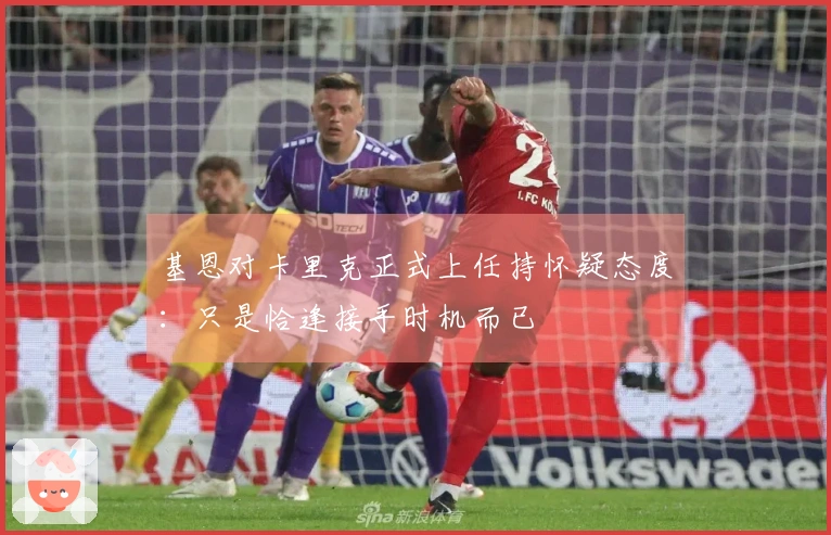 基恩对卡里克正式上任持怀疑态度：只是恰逢接手时机而已