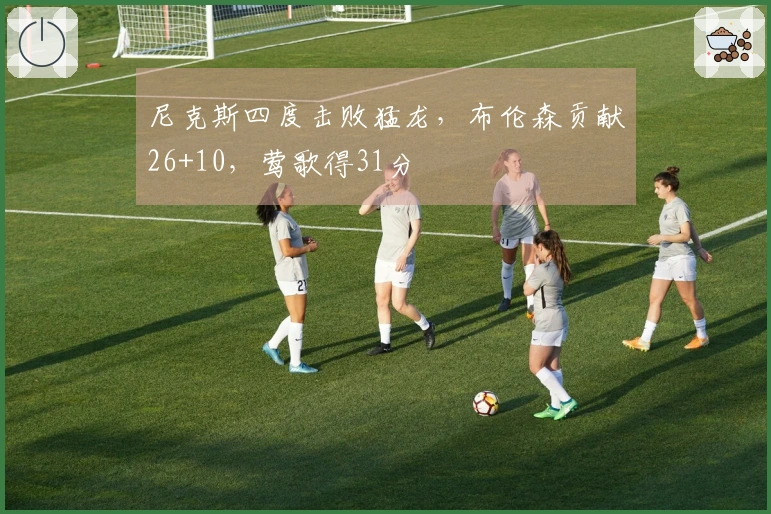 尼克斯四度击败猛龙，布伦森贡献26+10，莺歌得31分