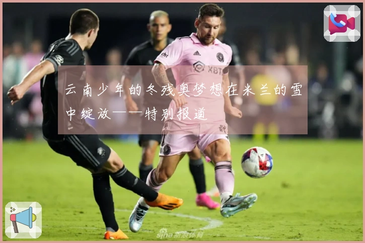 云南少年的冬残奥梦想在米兰的雪中绽放——特别报道